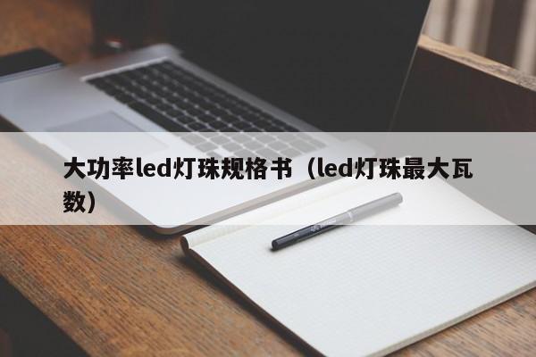 大功率led灯珠规格书(led灯珠最大瓦数)