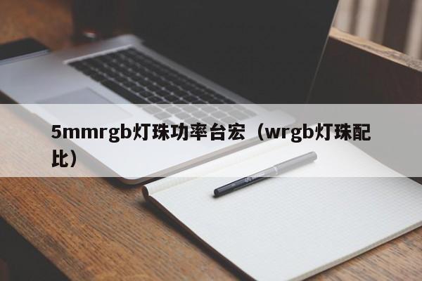 5mmrgb灯珠功率台宏(wrgb灯珠配比)