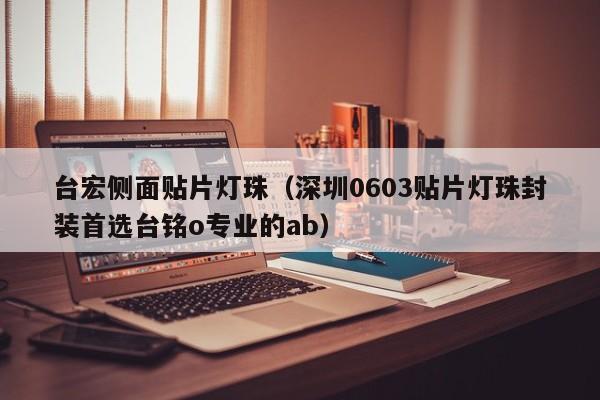 台宏侧面贴片灯珠(深圳0603贴片灯珠封装首选台铭o专业的ab)