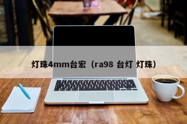 灯珠4mm台宏(ra98 台灯 灯珠)