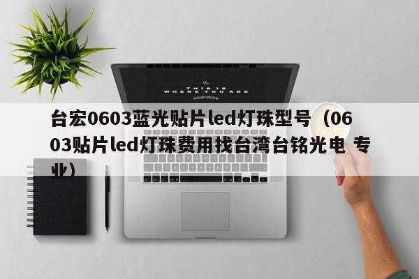 台宏0603蓝光贴片led灯珠型号(0603贴片led灯珠费用找台湾台铭光电 专业)