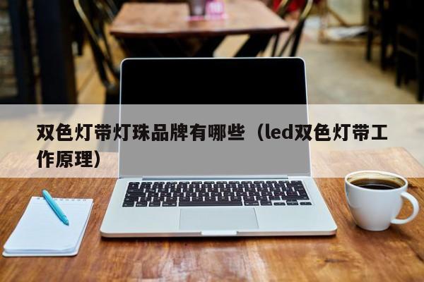 双色灯带灯珠品牌有哪些(led双色灯带工作原理)