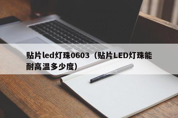 贴片led灯珠0603(贴片LED灯珠能耐高温多少度)