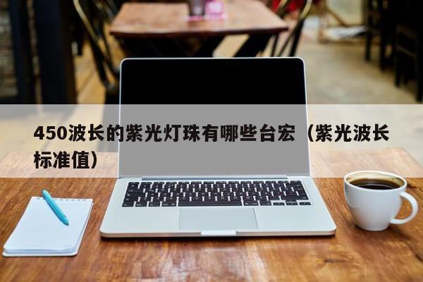 450波长的紫光灯珠有哪些台宏(紫光波长标准值)