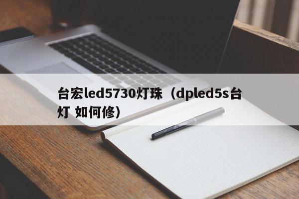 台宏led5730灯珠(dpled5s台灯 如何修)
