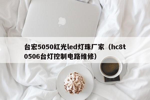 台宏5050红光led灯珠厂家(hc8t0506台灯控制电路维修)