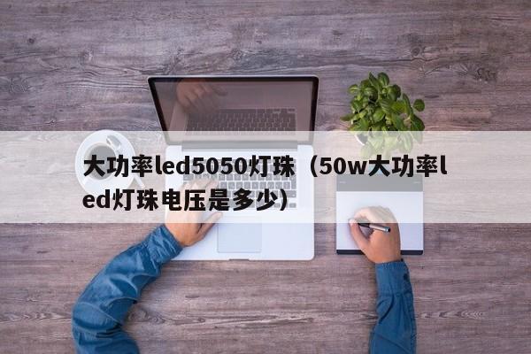 大功率led5050灯珠(50w大功率led灯珠电压是多少)