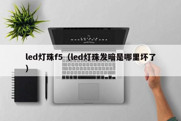 led灯珠f5(led灯珠发暗是哪里坏了)