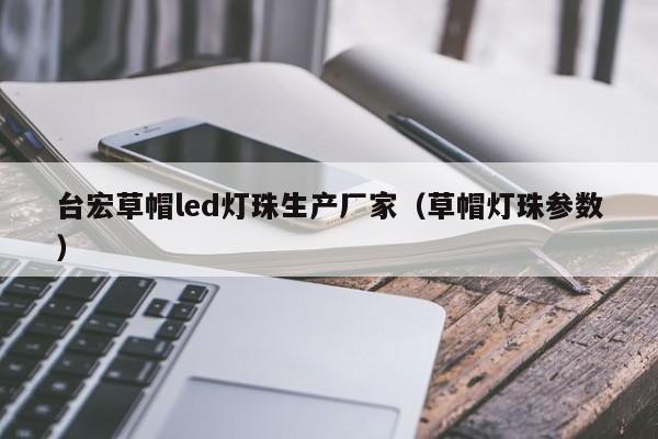 台宏草帽led灯珠生产厂家(草帽灯珠参数)