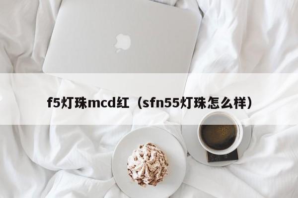 f5灯珠mcd红(sfn55灯珠怎么样)