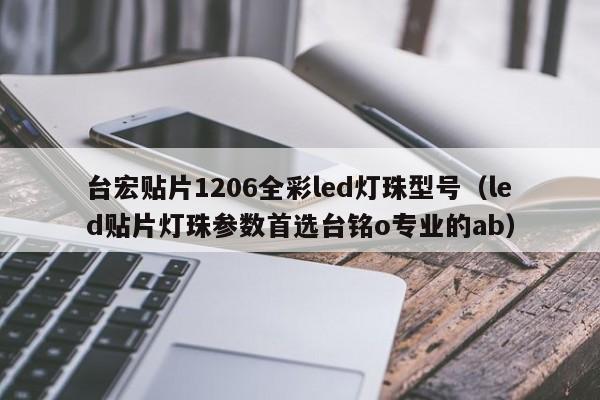 台宏贴片1206全彩led灯珠型号(led贴片灯珠参数首选台铭o专业的ab)