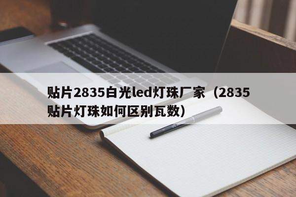 贴片2835白光led灯珠厂家(2835贴片灯珠如何区别瓦数)