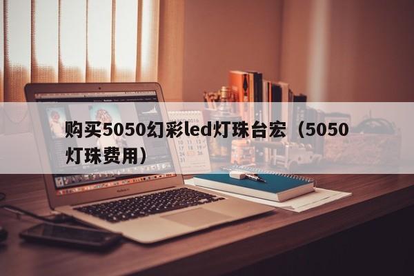 购买5050幻彩led灯珠台宏(5050灯珠费用)