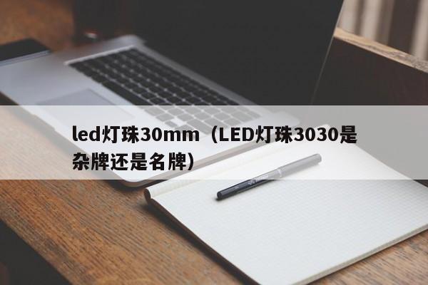 led灯珠30mm(LED灯珠3030是杂牌还是名牌)