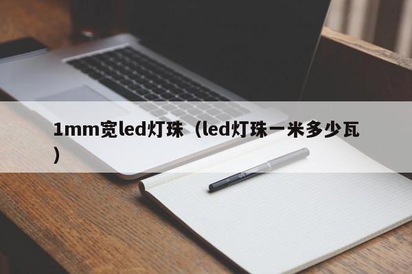 1mm宽led灯珠(led灯珠一米多少瓦)