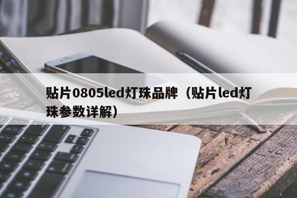 贴片0805led灯珠品牌(贴片led灯珠参数详解)