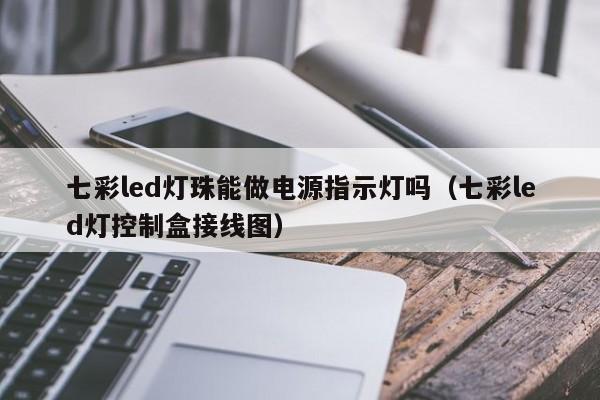 七彩led灯珠能做电源指示灯吗(七彩led灯控制盒接线图)