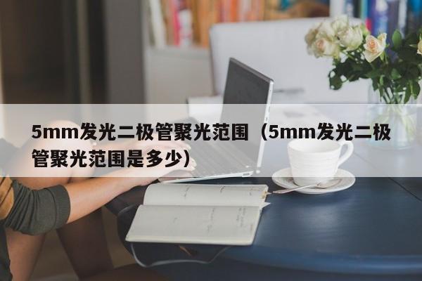 5mm发光二极管聚光范围(5mm发光二极管聚光范围是多少)