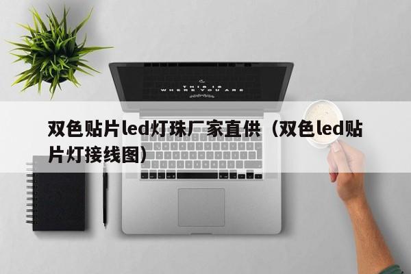 双色贴片led灯珠厂家直供(双色led贴片灯接线图)