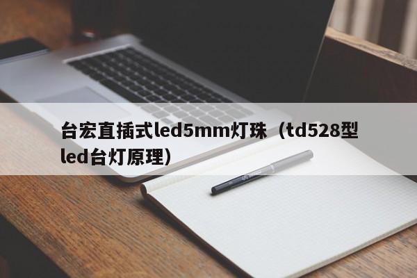 台宏直插式led5mm灯珠(td528型led台灯原理)