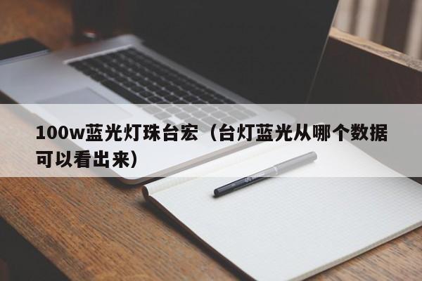 100w蓝光灯珠台宏(台灯蓝光从哪个数据可以看出来)