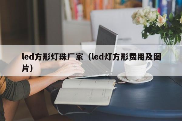led方形灯珠厂家(led灯方形费用及图片)