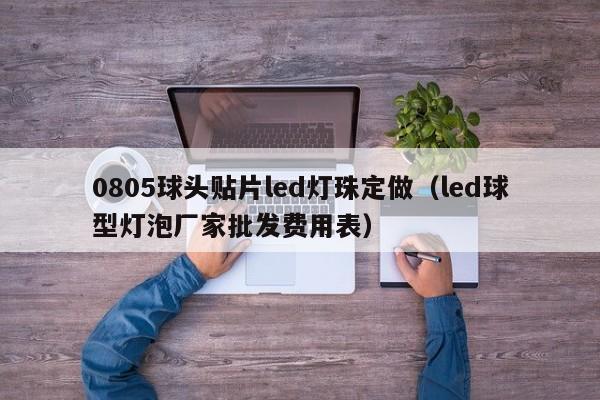 0805球头贴片led灯珠定做(led球型灯泡厂家批发费用表)