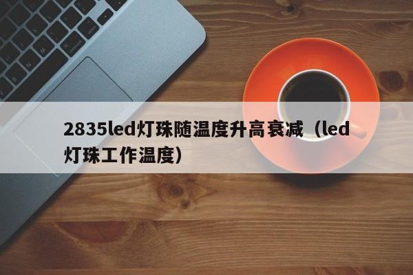 2835led灯珠随温度升高衰减(led灯珠工作温度)