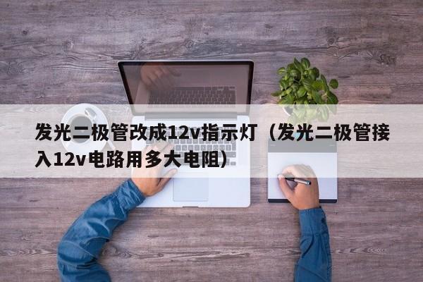 发光二极管改成12v指示灯(发光二极管接入12v电路用多大电阻)
