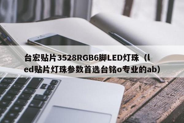 台宏贴片3528RGB6脚LED灯珠(led贴片灯珠参数首选台铭o专业的ab)