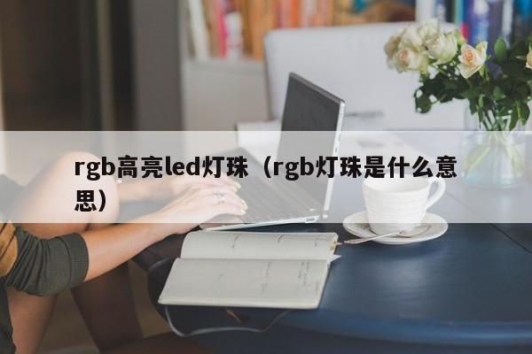 rgb高亮led灯珠(rgb灯珠是什么意思)