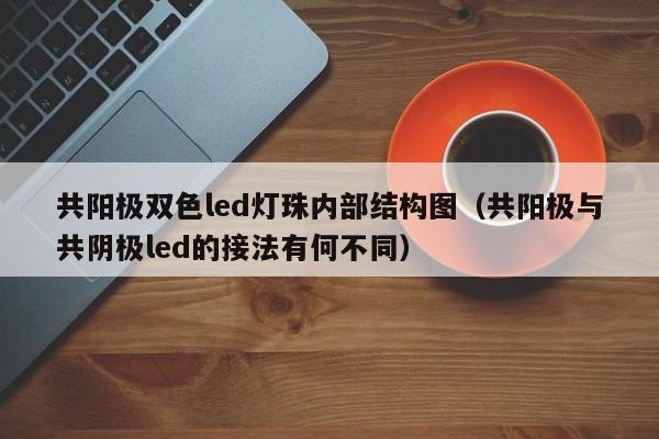 共阳极双色led灯珠内部结构图(共阳极与共阴极led的接法有何不同)