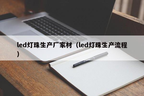 led灯珠生产厂家材(led灯珠生产流程)