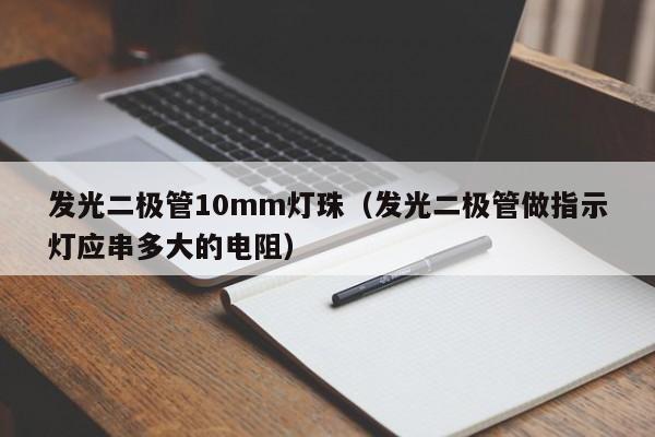 发光二极管10mm灯珠(发光二极管做指示灯应串多大的电阻)