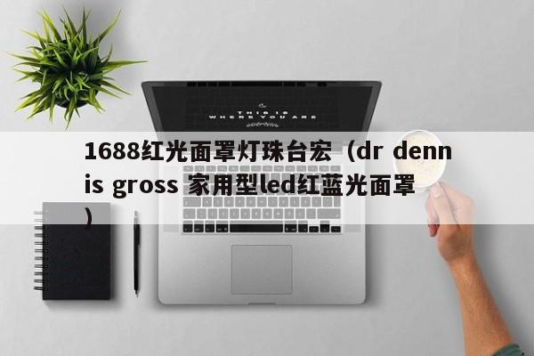 1688红光面罩灯珠台宏(dr dennis gross 家用型led红蓝光面罩)