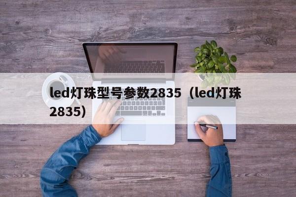 led灯珠型号参数2835(led灯珠 2835)