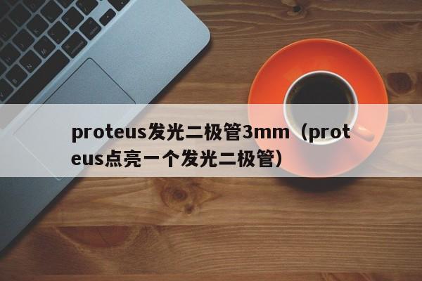 proteus发光二极管3mm(proteus点亮一个发光二极管)