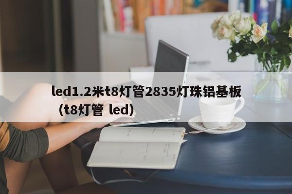 led1.2米t8灯管2835灯珠铝基板(t8灯管 led)