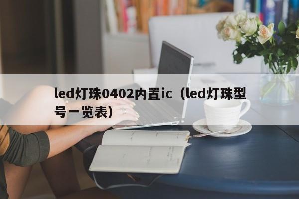 led灯珠0402内置ic(led灯珠型号一览表)