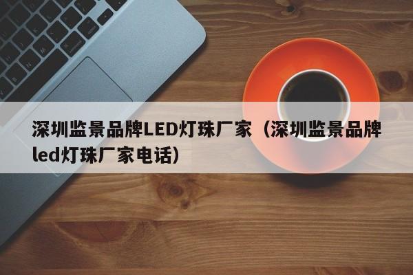 深圳监景品牌LED灯珠厂家(深圳监景品牌led灯珠厂家电话)