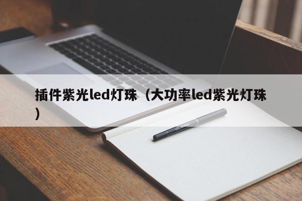 插件紫光led灯珠(大功率led紫光灯珠)