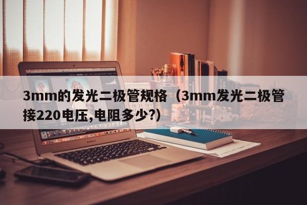 3mm的发光二极管规格(3mm发光二极管接220电压,电阻多少?)
