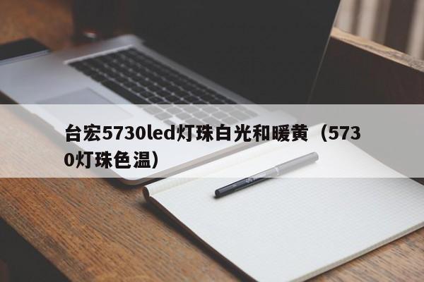 台宏5730led灯珠白光和暖黄(5730灯珠色温)