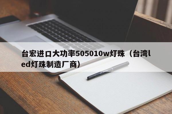 台宏进口大功率505010w灯珠(台湾led灯珠制造厂商)