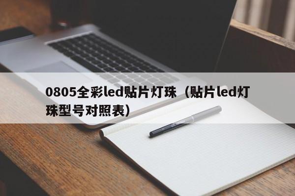 0805全彩led贴片灯珠(贴片led灯珠型号对照表)