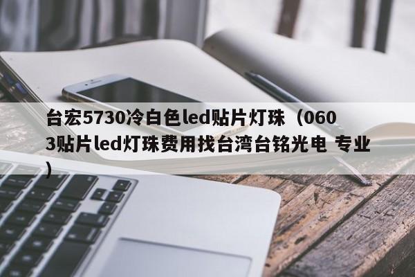台宏5730冷白色led贴片灯珠(0603贴片led灯珠费用找台湾台铭光电 专业)