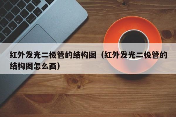 红外发光二极管的结构图(红外发光二极管的结构图怎么画)