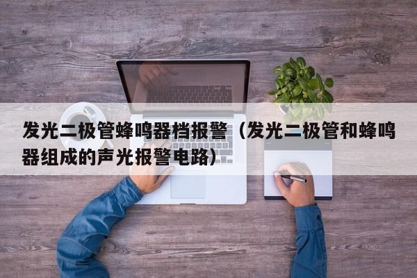 发光二极管蜂鸣器档报警(发光二极管和蜂鸣器组成的声光报警电路)