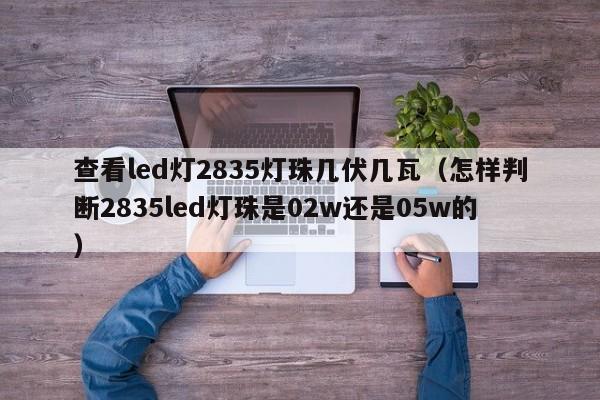 查看led灯2835灯珠几伏几瓦(怎样判断2835led灯珠是02w还是05w的)