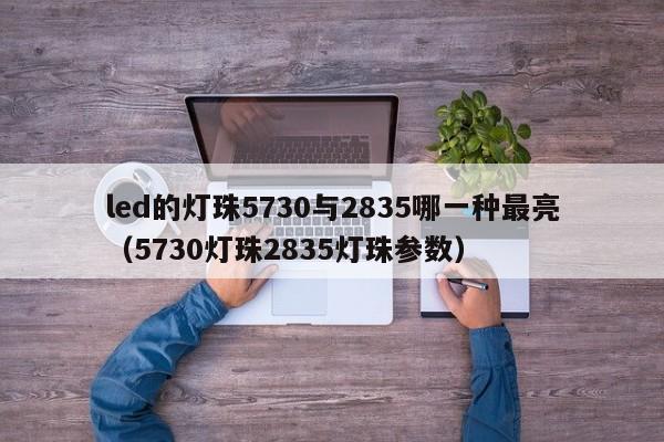 led的灯珠5730与2835哪一种最亮(5730灯珠2835灯珠参数)